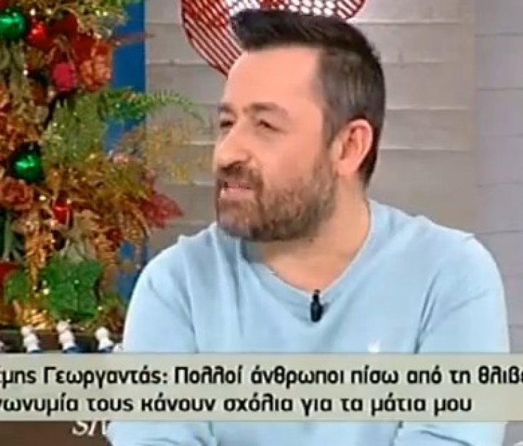Γεωργαντάς: «Στεναχωριέμαι με κάποια χυδαία σχόλια. Έχω κάνει πέντε επεμβάσεις στα μάτια μου»